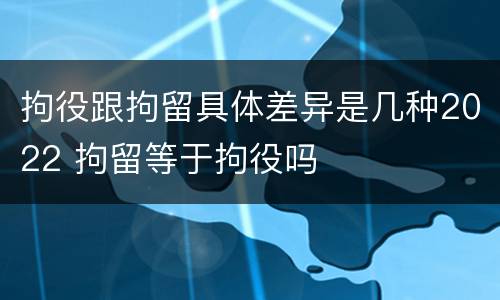 拘役跟拘留具体差异是几种2022 拘留等于拘役吗