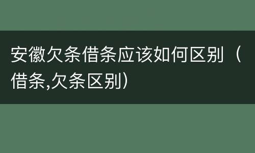 安徽欠条借条应该如何区别（借条,欠条区别）