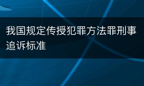 我国规定传授犯罪方法罪刑事追诉标准