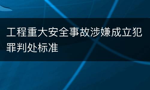 工程重大安全事故涉嫌成立犯罪判处标准