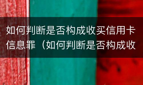 如何判断是否构成收买信用卡信息罪（如何判断是否构成收买信用卡信息罪行）