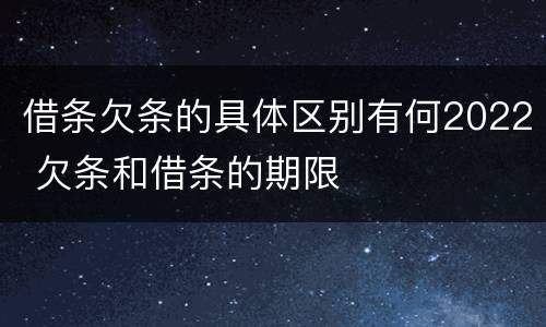 借条欠条的具体区别有何2022 欠条和借条的期限