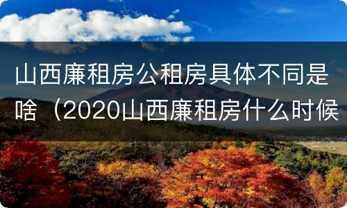 山西廉租房公租房具体不同是啥（2020山西廉租房什么时候开始）