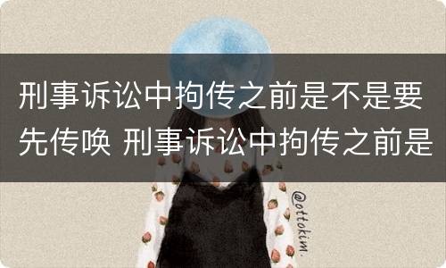 刑事诉讼中拘传之前是不是要先传唤 刑事诉讼中拘传之前是不是要先传唤对方