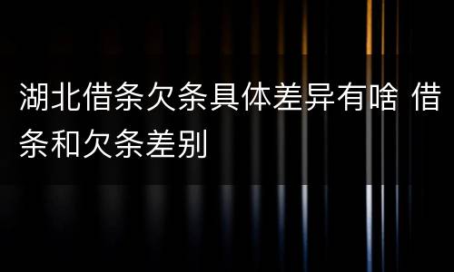 湖北借条欠条具体差异有啥 借条和欠条差别