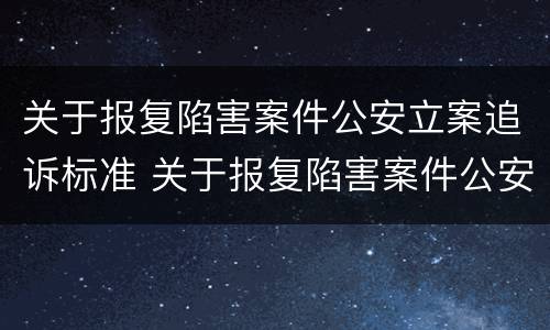 关于报复陷害案件公安立案追诉标准 关于报复陷害案件公安立案追诉标准是什么