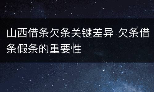 山西借条欠条关键差异 欠条借条假条的重要性