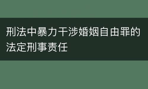 刑法中暴力干涉婚姻自由罪的法定刑事责任