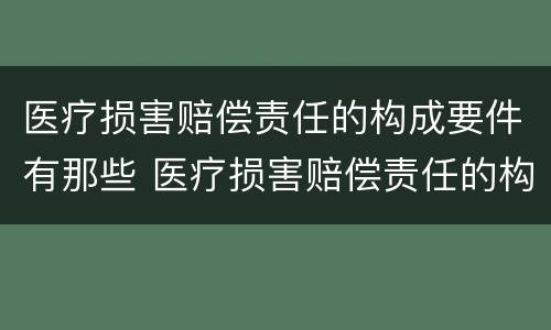 医疗损害赔偿责任的构成要件有那些 医疗损害赔偿责任的构成要件有那些
