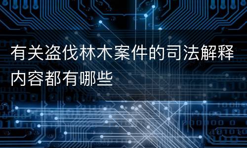 有关盗伐林木案件的司法解释内容都有哪些