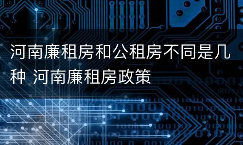 河南廉租房和公租房不同是几种 河南廉租房政策