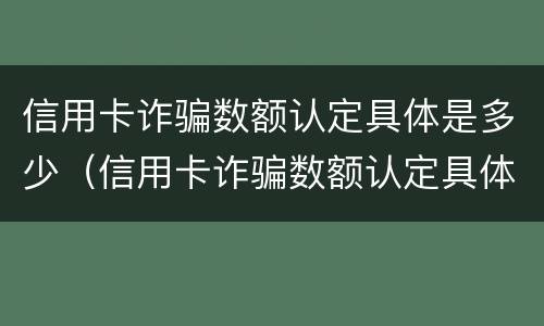 信用卡诈骗数额认定具体是多少（信用卡诈骗数额认定具体是多少额度）