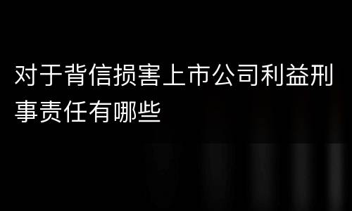 对于背信损害上市公司利益刑事责任有哪些