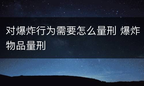 对爆炸行为需要怎么量刑 爆炸物品量刑