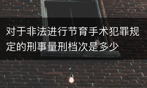 对于非法进行节育手术犯罪规定的刑事量刑档次是多少