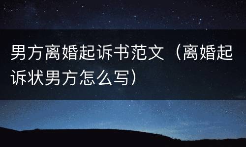 男方离婚起诉书范文（离婚起诉状男方怎么写）