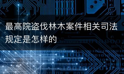最高院盗伐林木案件相关司法规定是怎样的