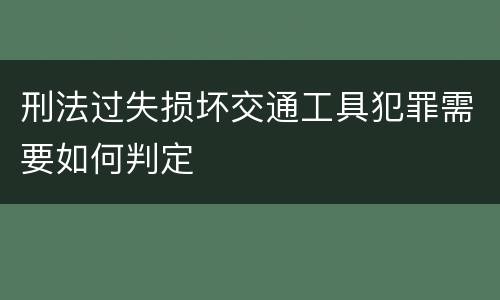 刑法过失损坏交通工具犯罪需要如何判定