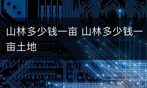 山林多少钱一亩 山林多少钱一亩土地
