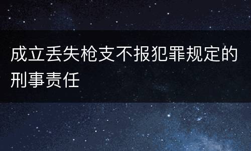 成立丢失枪支不报犯罪规定的刑事责任
