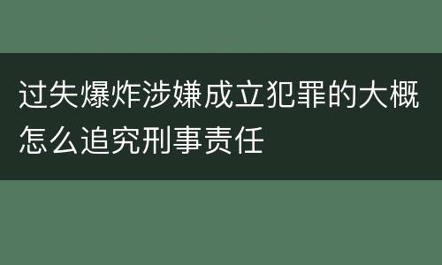过失爆炸涉嫌成立犯罪的大概怎么追究刑事责任