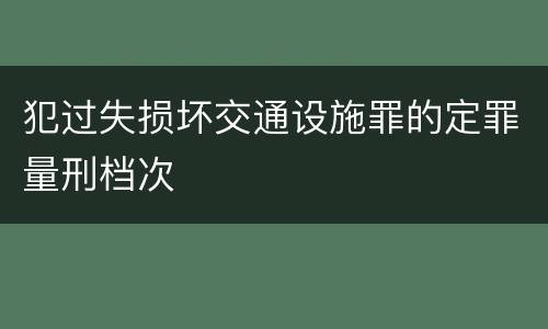 犯过失损坏交通设施罪的定罪量刑档次