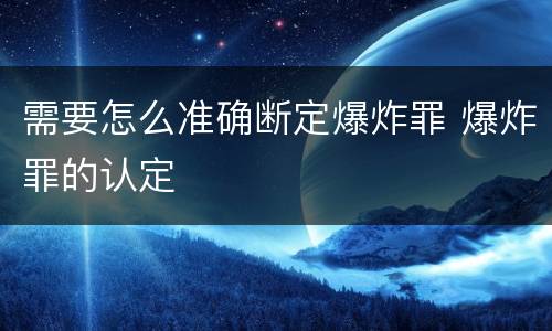 需要怎么准确断定爆炸罪 爆炸罪的认定