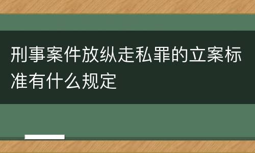 刑事案件放纵走私罪的立案标准有什么规定