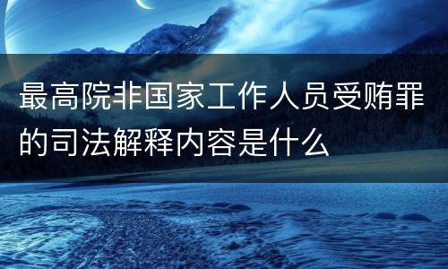 最高院非国家工作人员受贿罪的司法解释内容是什么