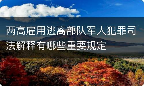 两高雇用逃离部队军人犯罪司法解释有哪些重要规定