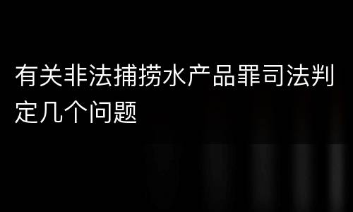 有关非法捕捞水产品罪司法判定几个问题