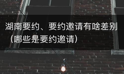 湖南要约、要约邀请有啥差别（哪些是要约邀请）