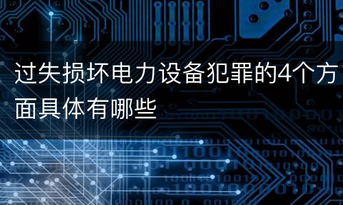 过失损坏电力设备犯罪的4个方面具体有哪些