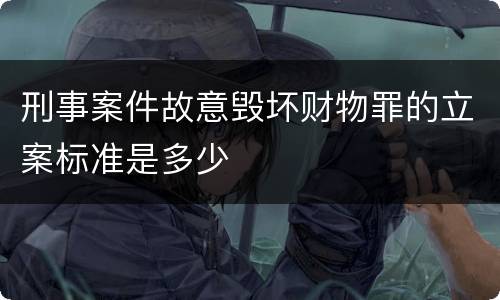 刑事案件故意毁坏财物罪的立案标准是多少