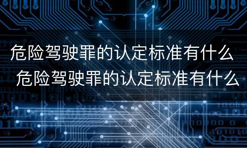 危险驾驶罪的认定标准有什么 危险驾驶罪的认定标准有什么规定