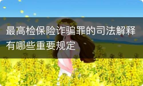 最高检保险诈骗罪的司法解释有哪些重要规定