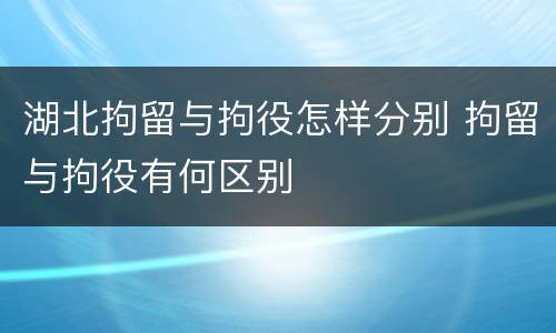 湖北拘留与拘役怎样分别 拘留与拘役有何区别