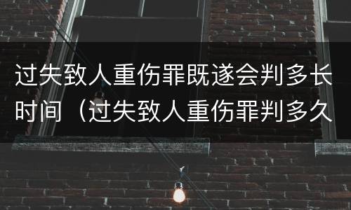 过失致人重伤罪既遂会判多长时间（过失致人重伤罪判多久）