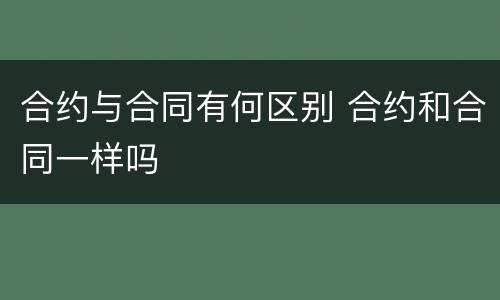合约与合同有何区别 合约和合同一样吗
