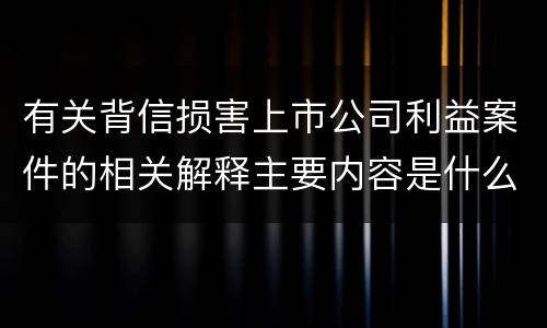有关背信损害上市公司利益案件的相关解释主要内容是什么