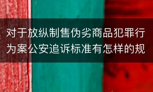 对于放纵制售伪劣商品犯罪行为案公安追诉标准有怎样的规定