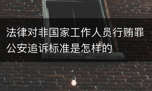 法律对非国家工作人员行贿罪公安追诉标准是怎样的