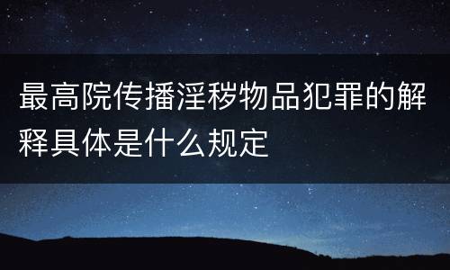 最高院传播淫秽物品犯罪的解释具体是什么规定