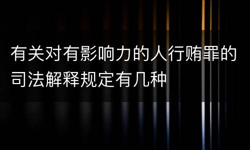 有关对有影响力的人行贿罪的司法解释规定有几种