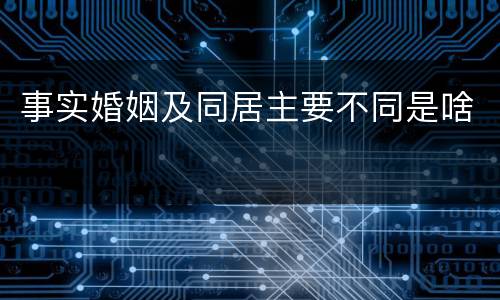 事实婚姻及同居主要不同是啥