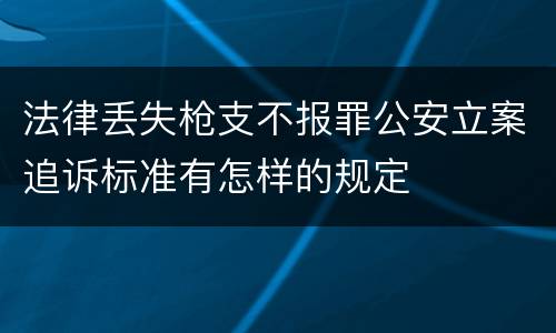 法律丢失枪支不报罪公安立案追诉标准有怎样的规定