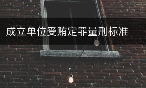 成立单位受贿定罪量刑标准