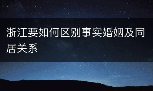 浙江要如何区别事实婚姻及同居关系
