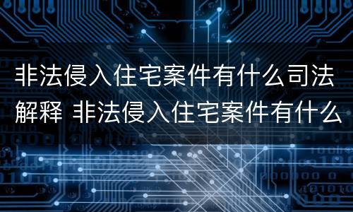 非法侵入住宅案件有什么司法解释 非法侵入住宅案件有什么司法解释吗