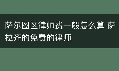 萨尔图区律师费一般怎么算 萨拉齐的免费的律师